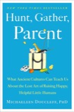 Cover of Hunt, Gather, Parent: What Ancient Cultures Can Teach Us About the Lost Art of Raising Happy, Helpful Little Humans