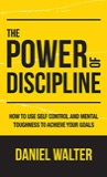 Cover of The Power of Discipline: How to Use Self Control and Mental Toughness to Achieve Your Goals