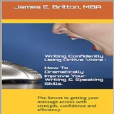 Cover of Writing Confidently Using Active Voice: How to Dramatically Improve Your Writing & Speaking Skills: The Secret to Getting Your Message Across with Strength, Confidence and Efficiency
